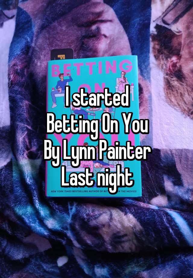 I started
Betting On You
By Lynn Painter
Last night