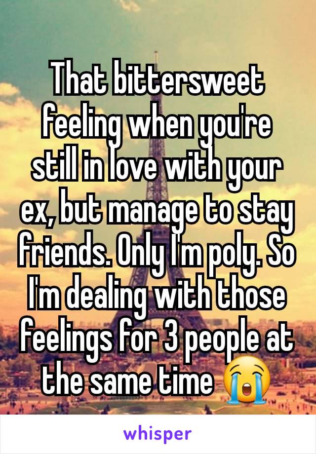 That bittersweet feeling when you're still in love with your ex, but manage to stay friends. Only I'm poly. So I'm dealing with those feelings for 3 people at the same time 😭