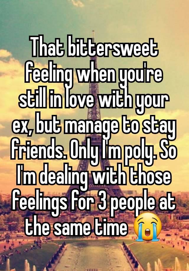 That bittersweet feeling when you're still in love with your ex, but manage to stay friends. Only I'm poly. So I'm dealing with those feelings for 3 people at the same time 😭