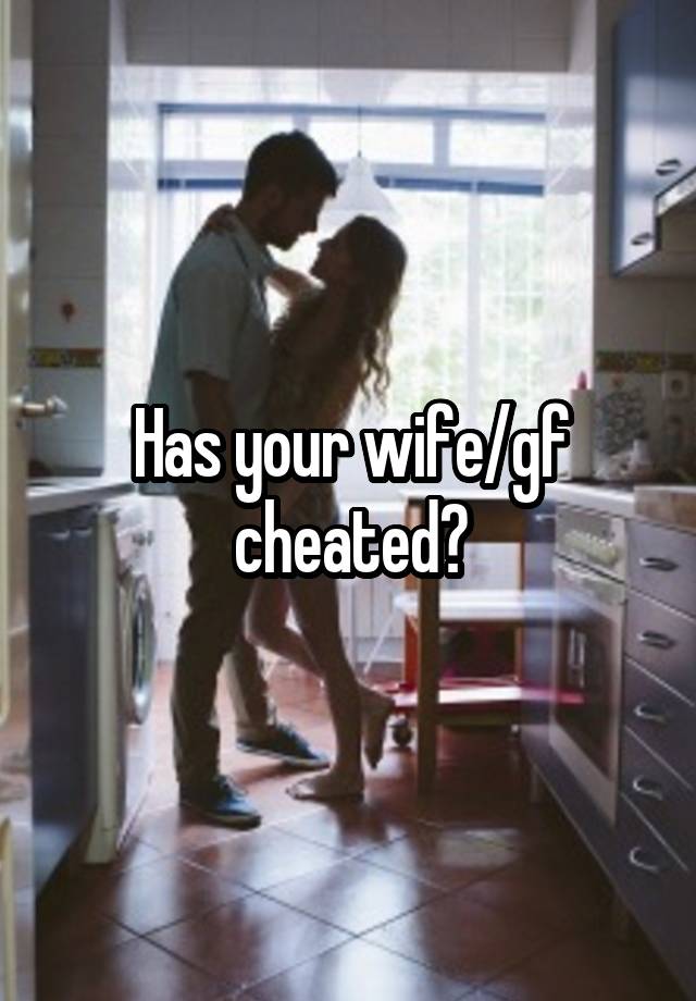 Has your wife/gf cheated?