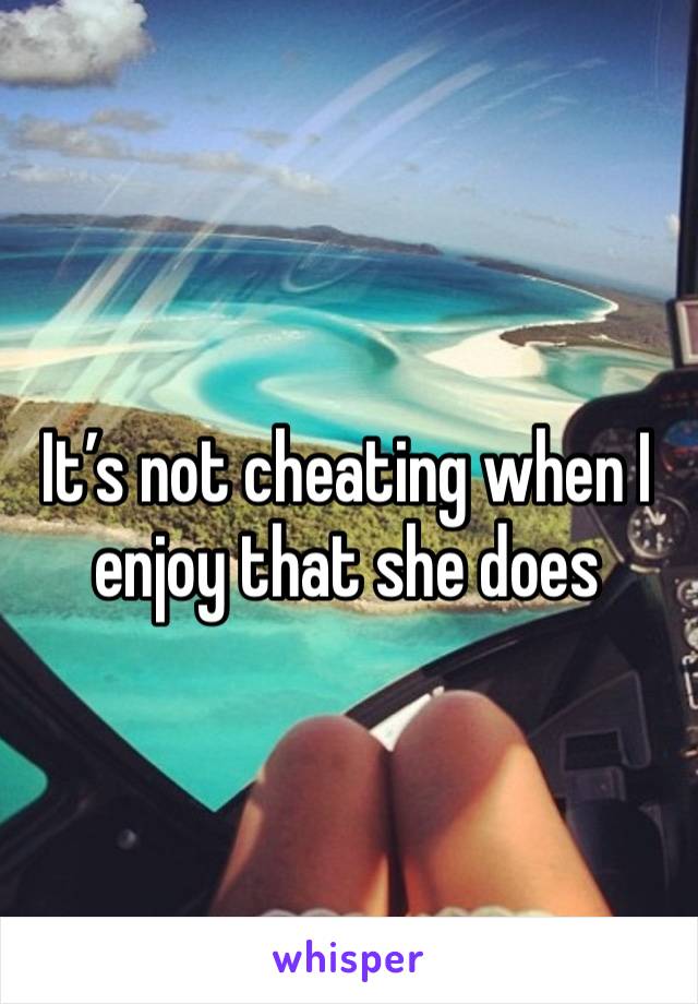 It’s not cheating when I enjoy that she does