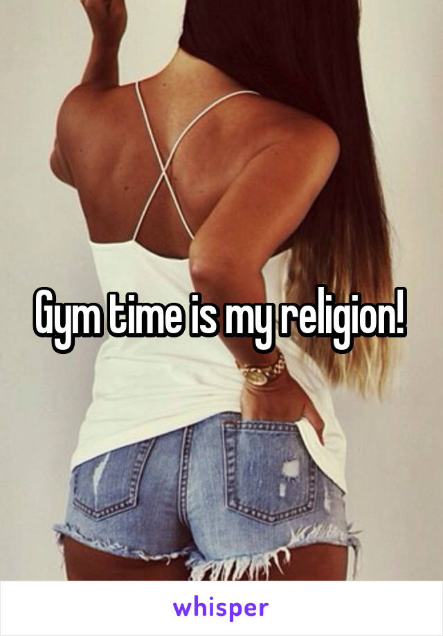 Gym time is my religion! 