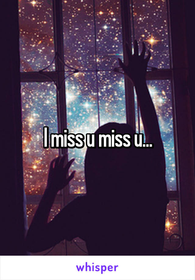 I miss u miss u...