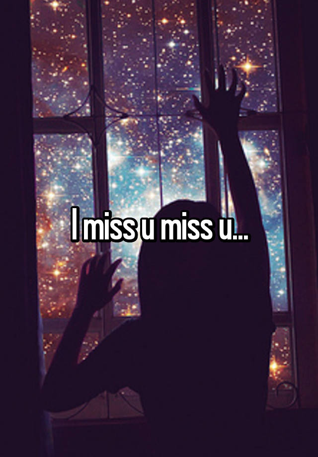 I miss u miss u...