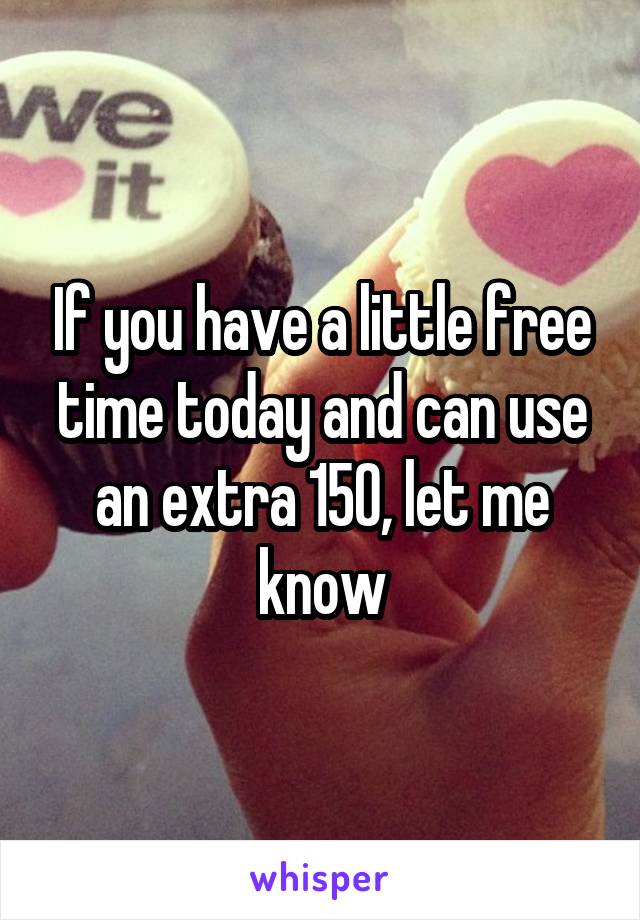 If you have a little free time today and can use an extra 150, let me know