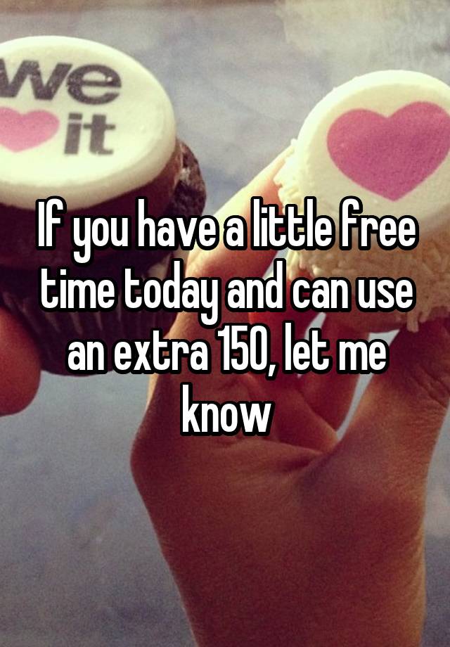 If you have a little free time today and can use an extra 150, let me know