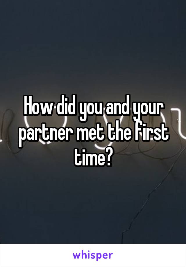 How did you and your partner met the first time?