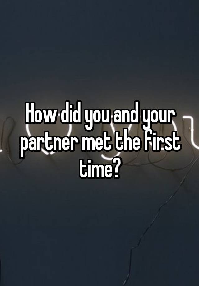 How did you and your partner met the first time?