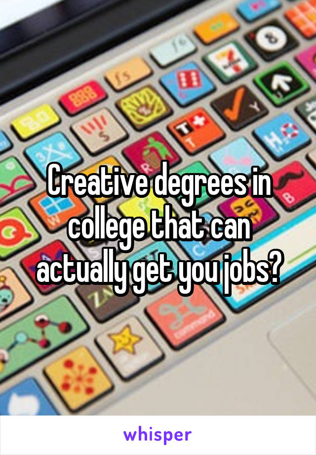 Creative degrees in college that can actually get you jobs?