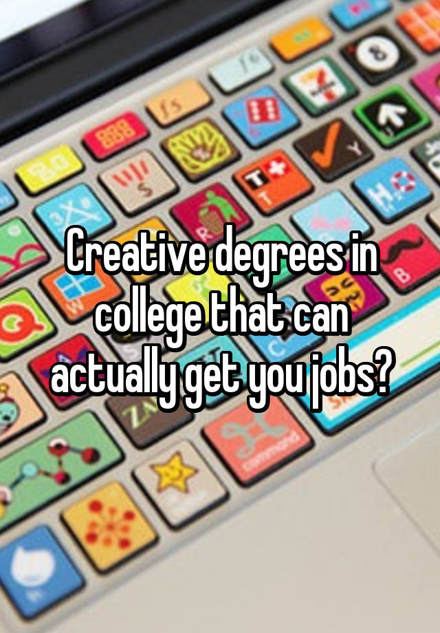 Creative degrees in college that can actually get you jobs?