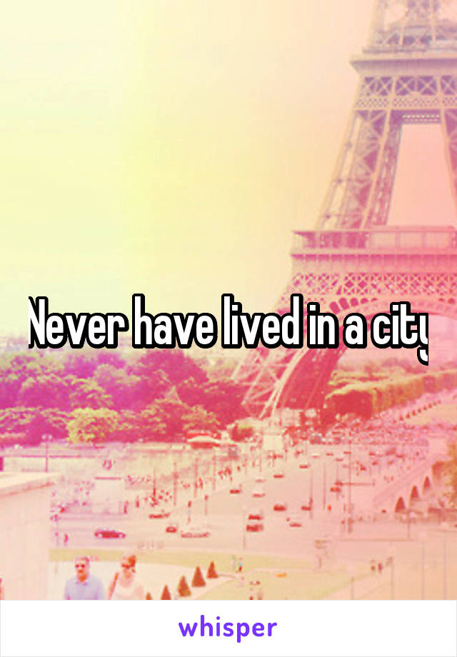 Never have lived in a city