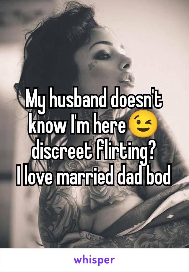 My husband doesn't know I'm here😉 discreet flirting?
I love married dad bod