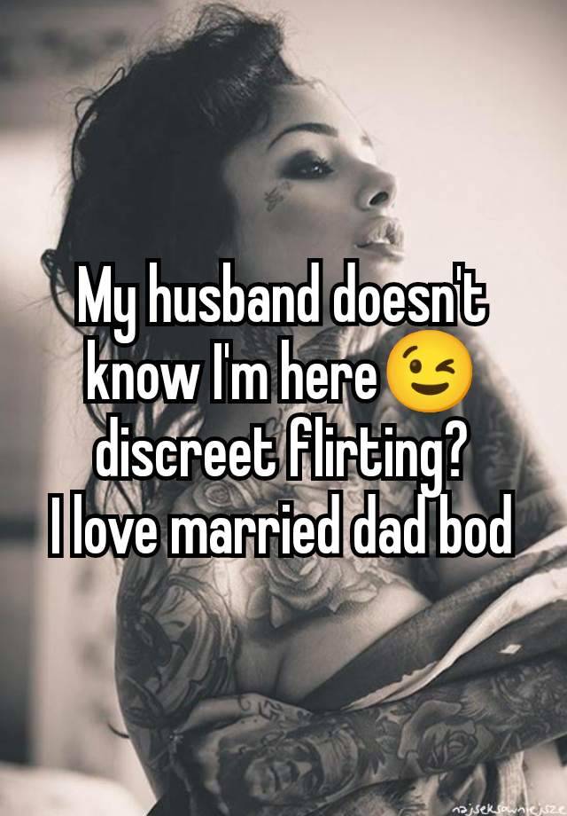 My husband doesn't know I'm here😉 discreet flirting?
I love married dad bod