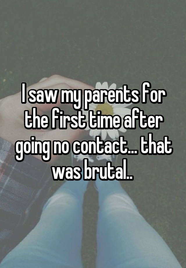 I saw my parents for the first time after going no contact... that was brutal.. 