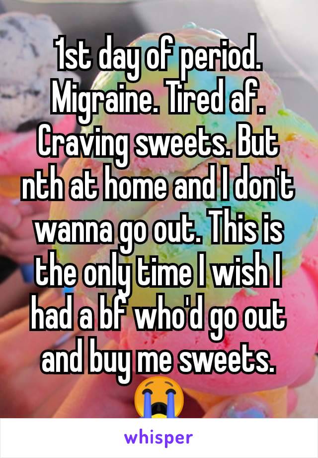 1st day of period. Migraine. Tired af. Craving sweets. But nth at home and I don't wanna go out. This is the only time I wish I had a bf who'd go out and buy me sweets. 😭