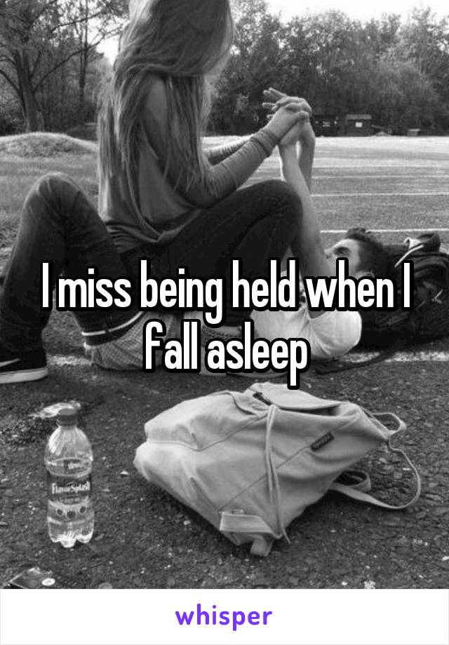 I miss being held when I fall asleep