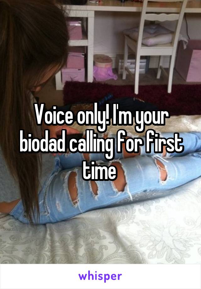 Voice only! I'm your biodad calling for first time 