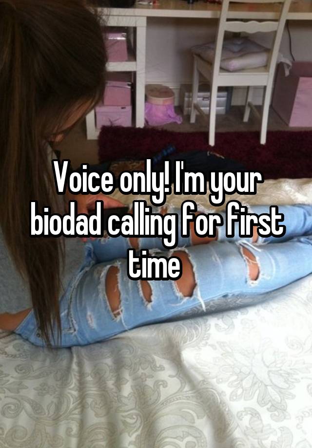 Voice only! I'm your biodad calling for first time 