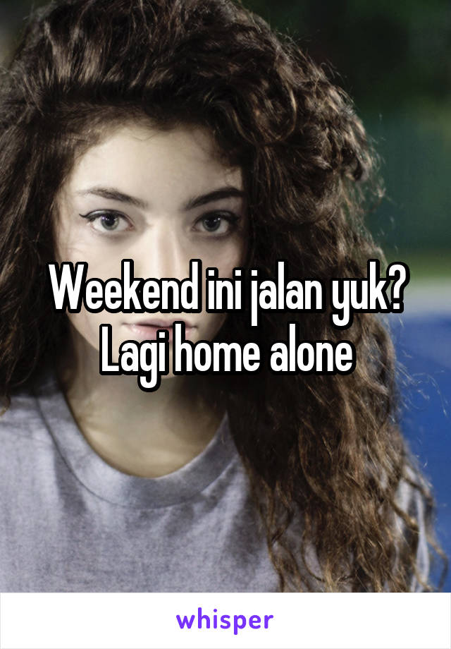 Weekend ini jalan yuk? Lagi home alone