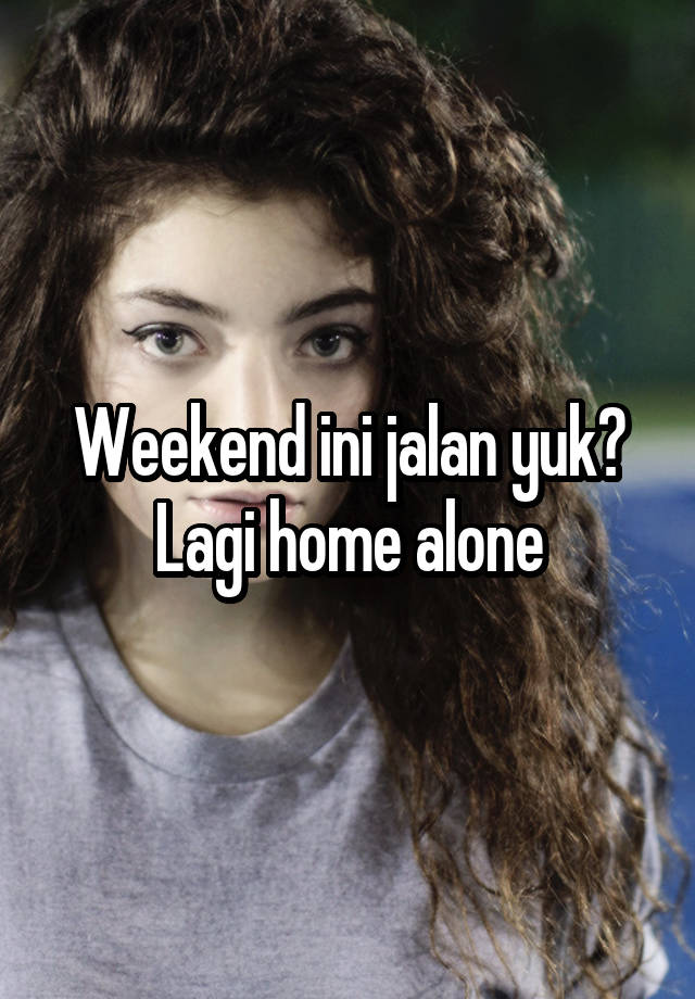 Weekend ini jalan yuk? Lagi home alone