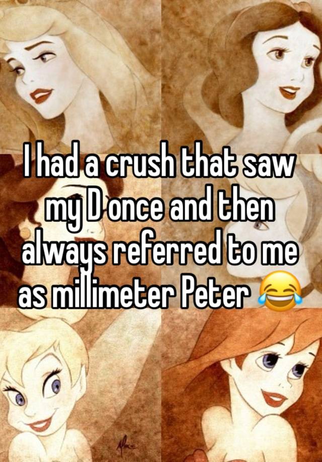I had a crush that saw my D once and then always referred to me as millimeter Peter 😂