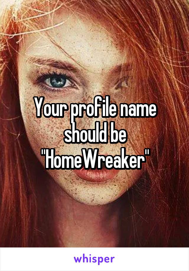 Your profile name should be "HomeWreaker"