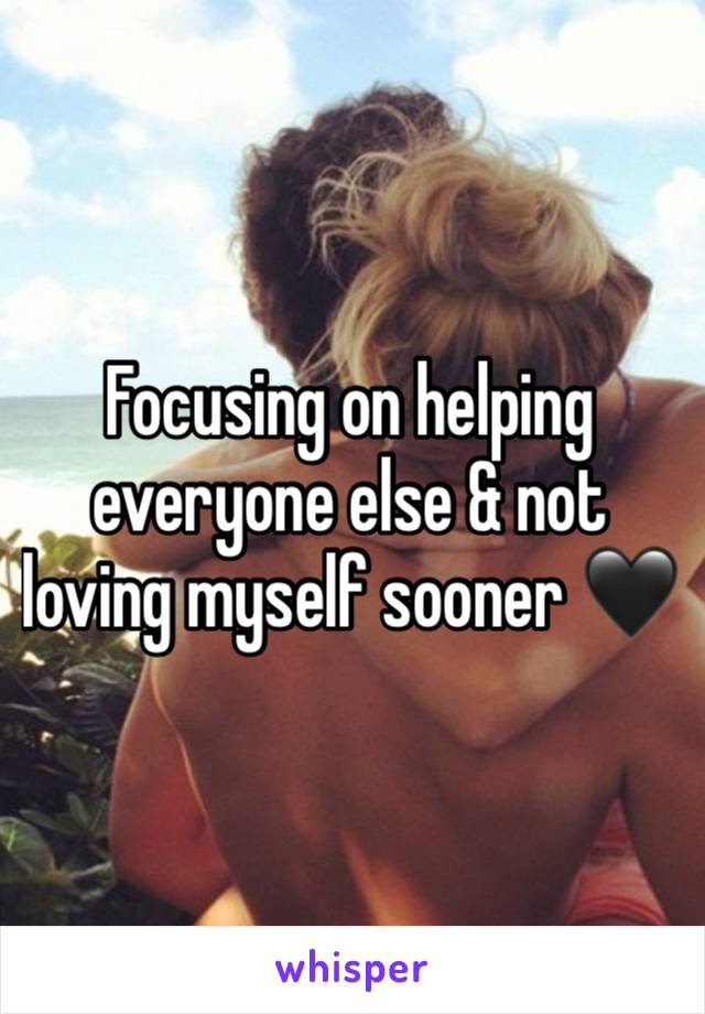 Focusing on helping everyone else & not loving myself sooner 🖤