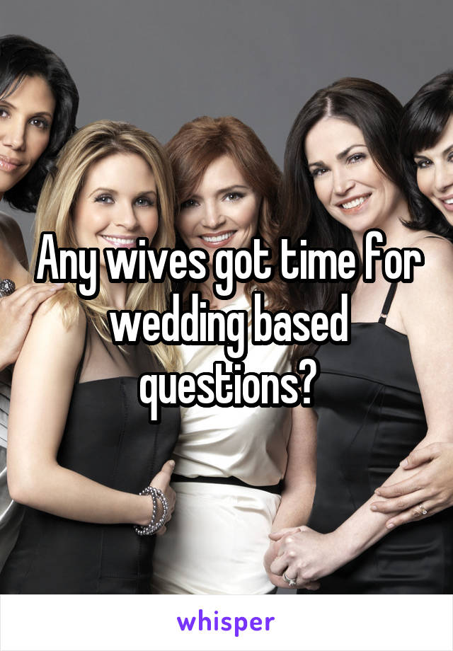 Any wives got time for wedding based questions?