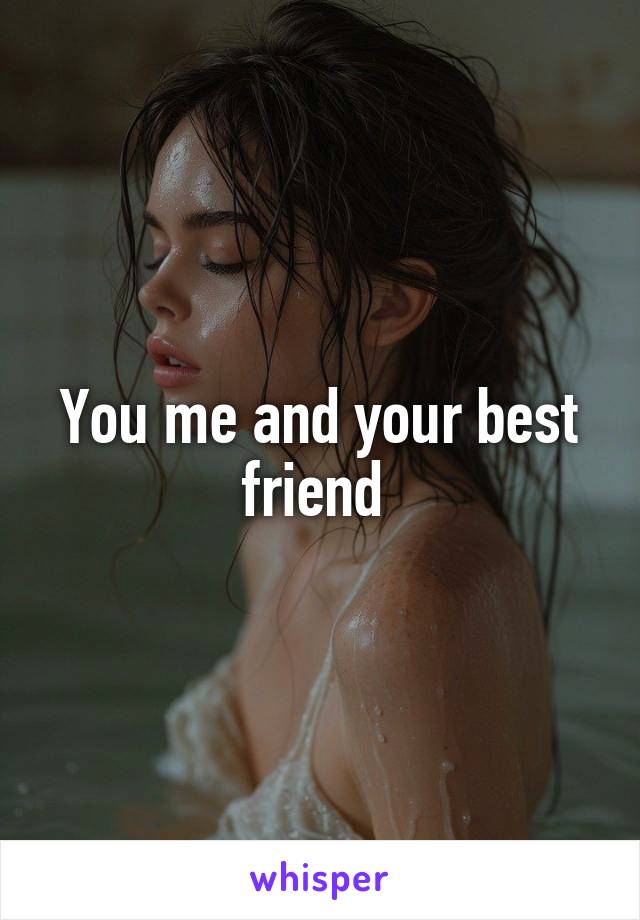 You me and your best friend 