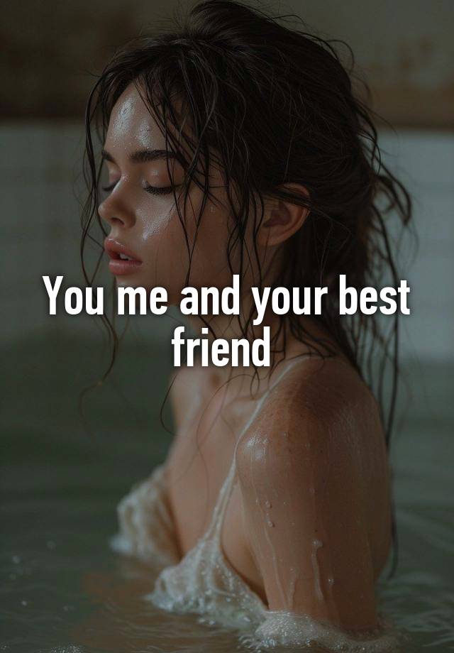 You me and your best friend 