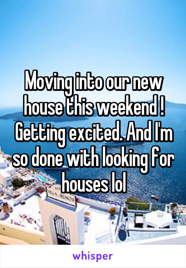 Moving into our new house this weekend ! Getting excited. And I'm so done with looking for houses lol