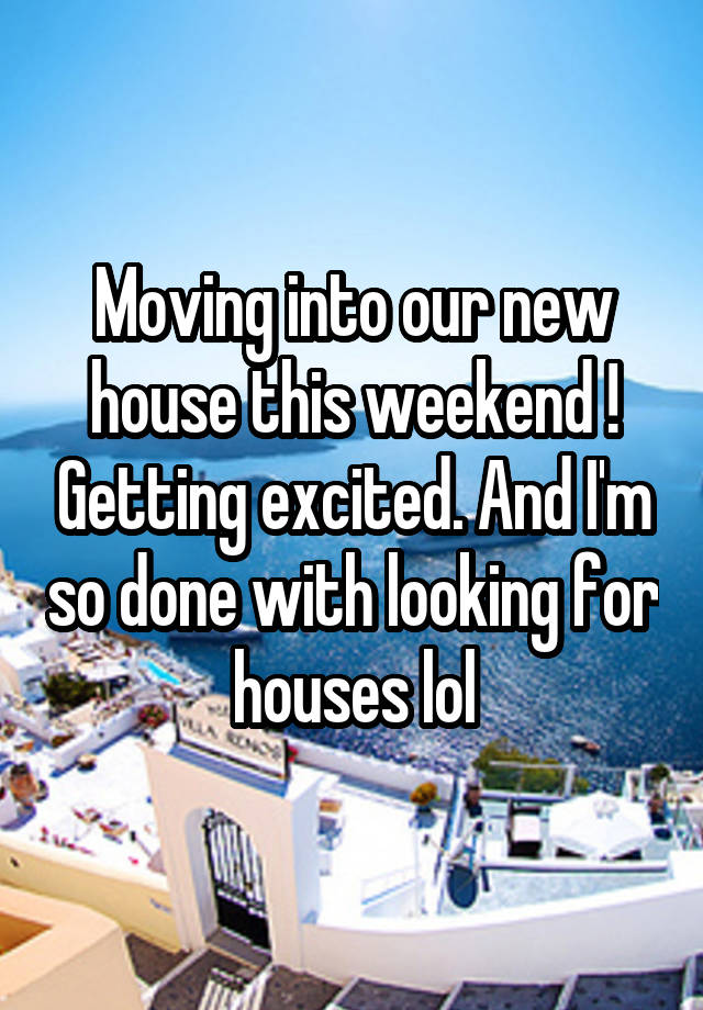 Moving into our new house this weekend ! Getting excited. And I'm so done with looking for houses lol