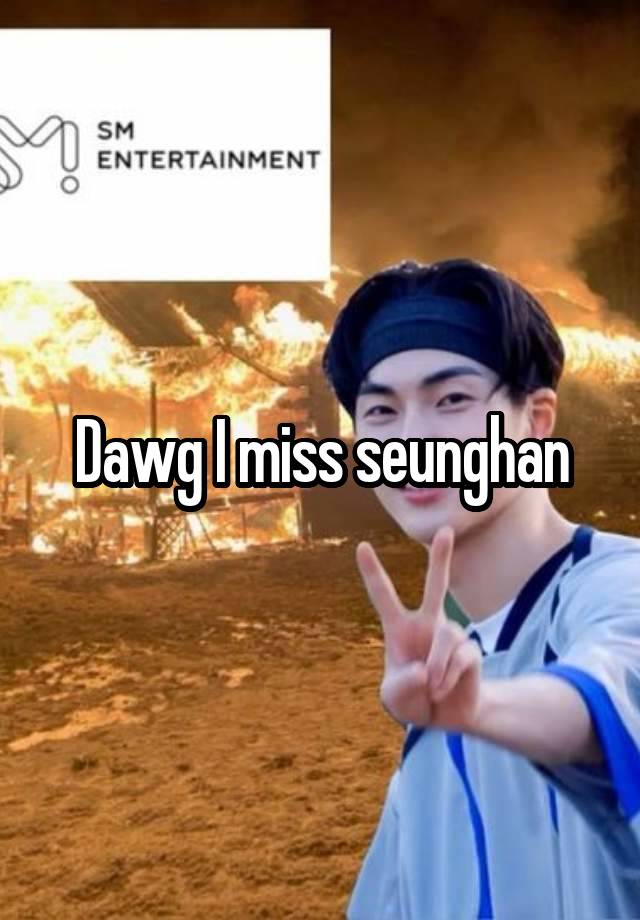 Dawg I miss seunghan