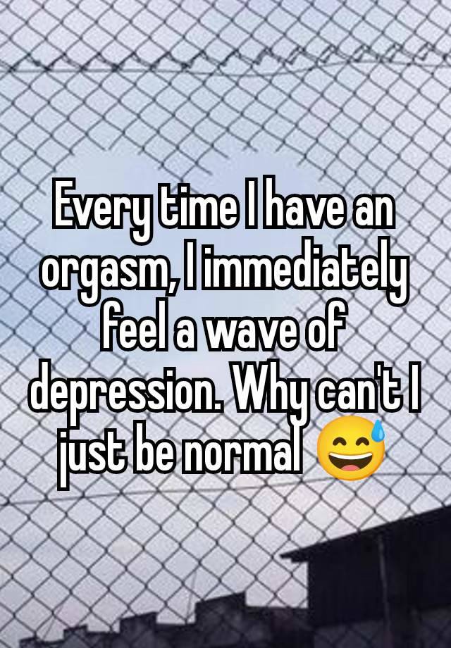 Every time I have an orgasm, I immediately feel a wave of depression. Why can't I just be normal 😅