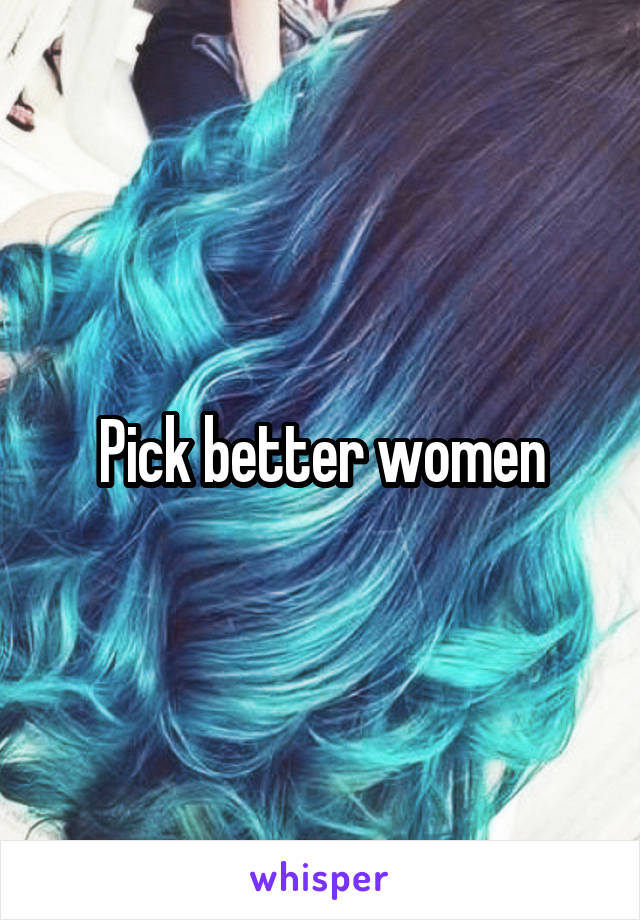 Pick better women