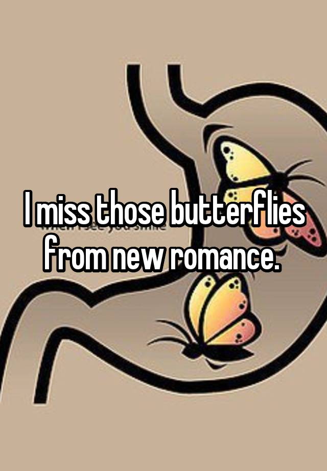 I miss those butterflies from new romance. 