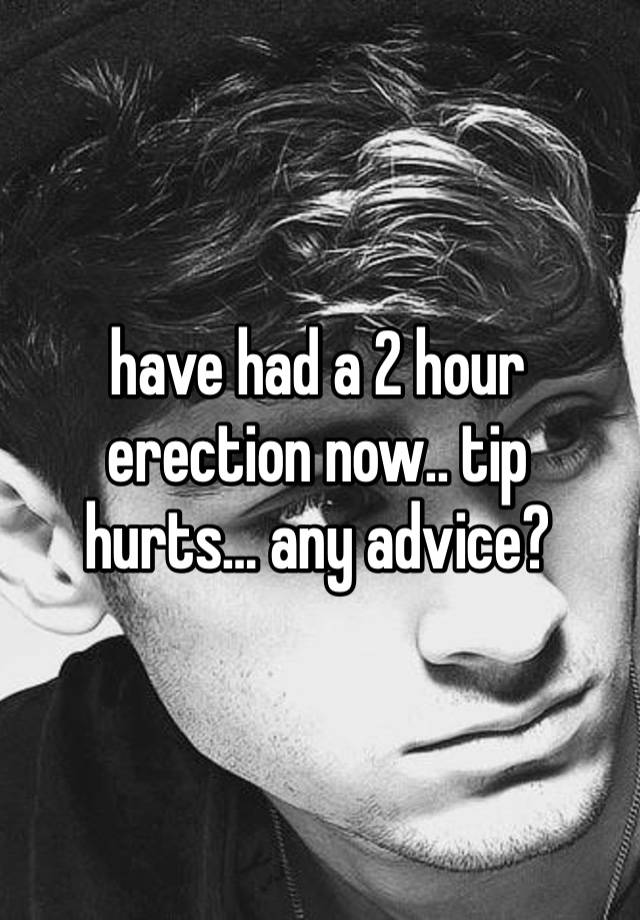 have had a 2 hour erection now.. tip hurts… any advice?