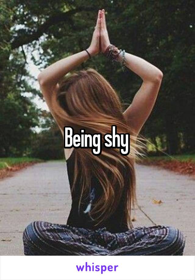 Being shy 