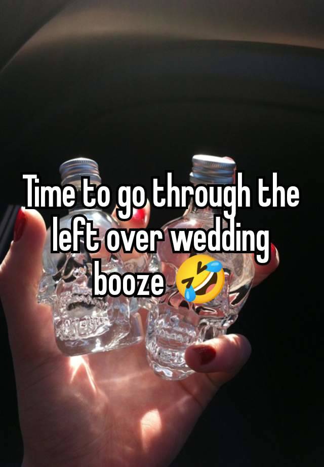 Time to go through the left over wedding booze 🤣