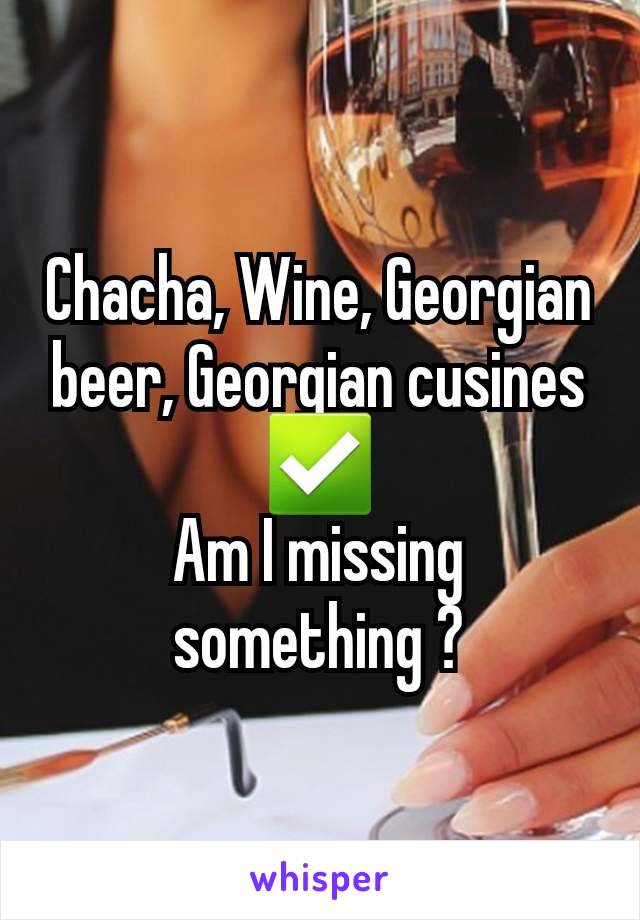 Chacha, Wine, Georgian beer, Georgian cusines ✅️
Am I missing something ?