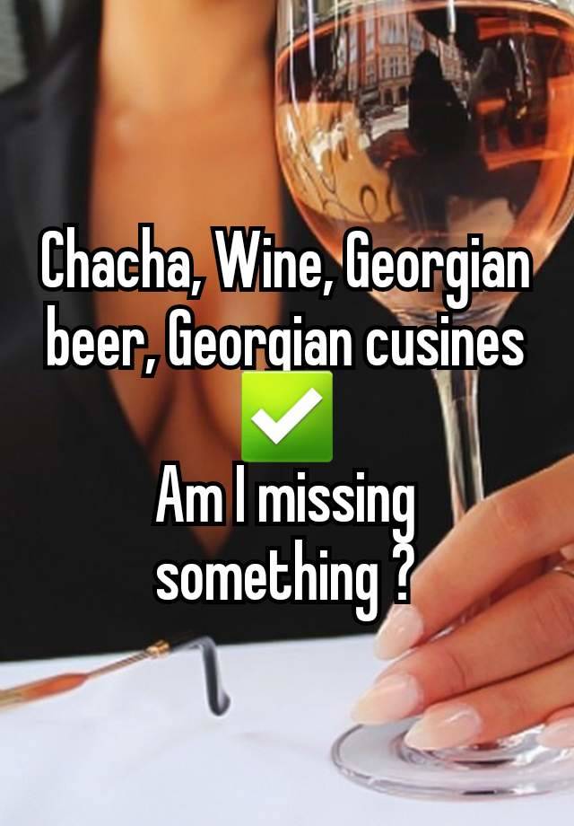 Chacha, Wine, Georgian beer, Georgian cusines ✅️
Am I missing something ?