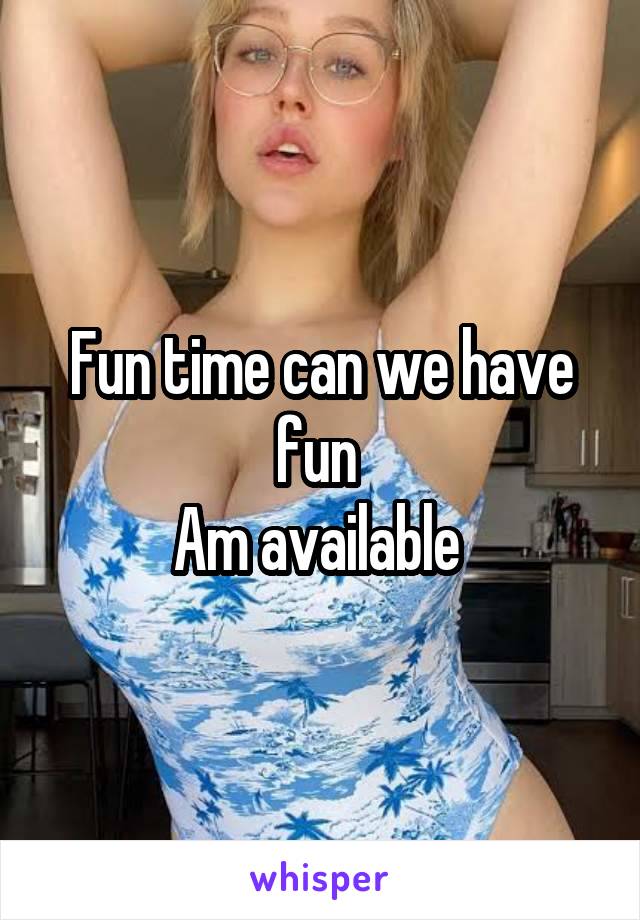 Fun time can we have fun 
Am available 