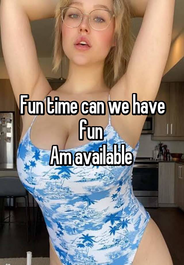 Fun time can we have fun 
Am available 