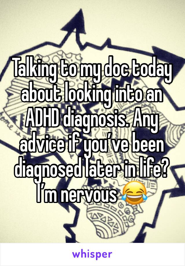 Talking to my doc today about looking into an ADHD diagnosis. Any advice if you’ve been diagnosed later in life? I’m nervous 😂