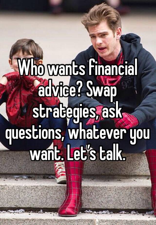 Who wants financial advice? Swap strategies, ask questions, whatever you want. Let’s talk. 