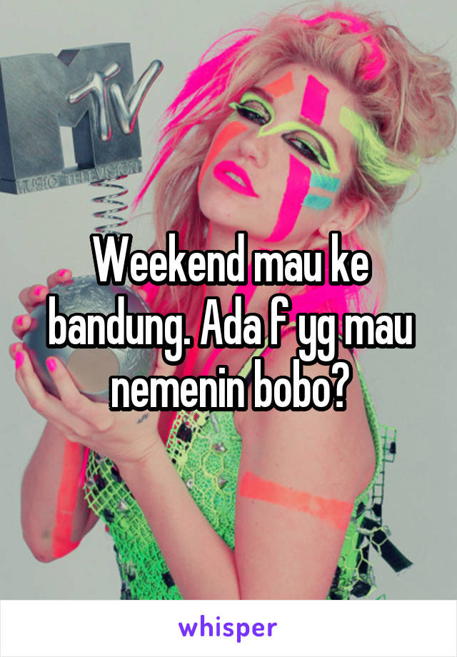 Weekend mau ke bandung. Ada f yg mau nemenin bobo?