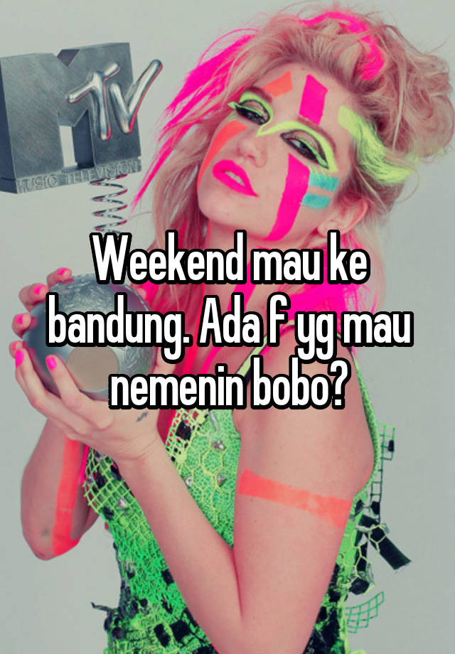 Weekend mau ke bandung. Ada f yg mau nemenin bobo?