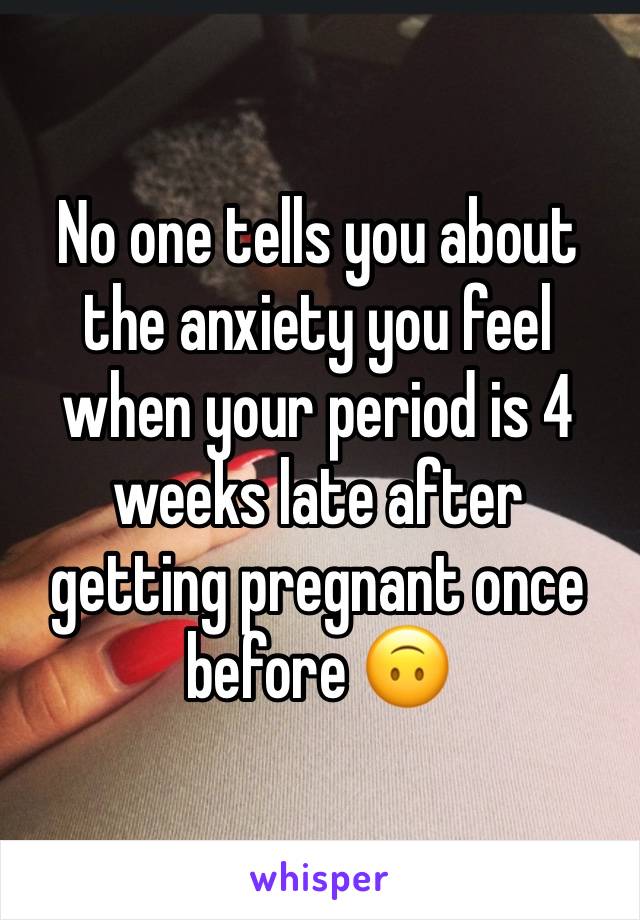 No one tells you about the anxiety you feel when your period is 4 weeks late after getting pregnant once before 🙃