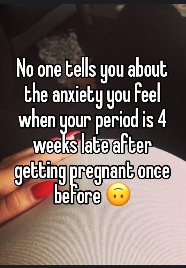 No one tells you about the anxiety you feel when your period is 4 weeks late after getting pregnant once before 🙃