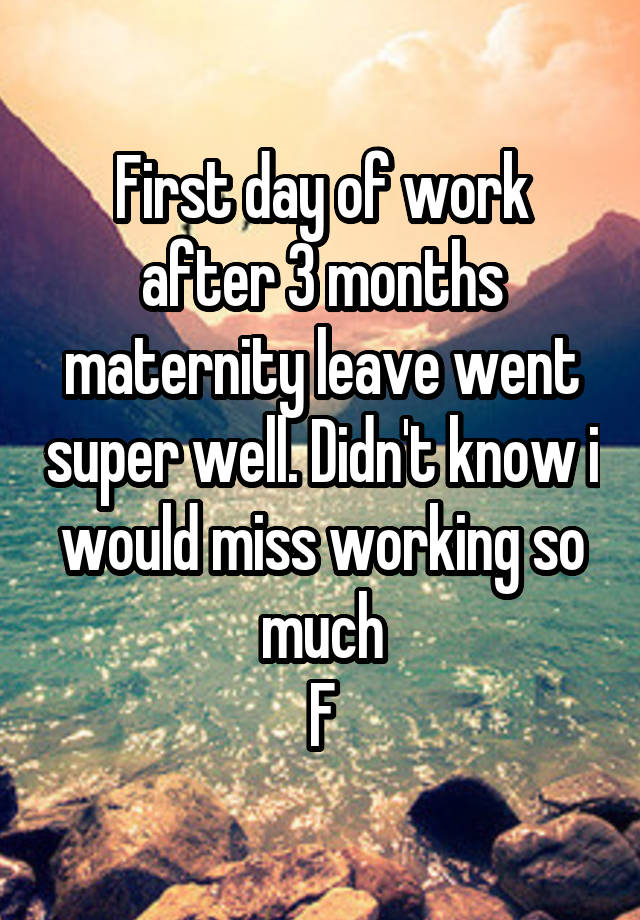 First day of work after 3 months maternity leave went super well. Didn't know i would miss working so much
F